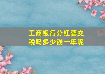 工商银行分红要交税吗多少钱一年呢