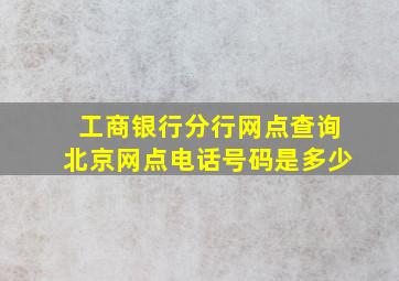 工商银行分行网点查询北京网点电话号码是多少