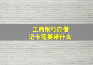 工商银行办借记卡需要带什么