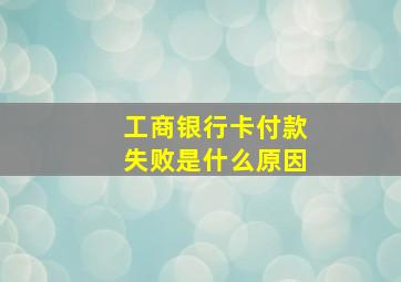 工商银行卡付款失败是什么原因