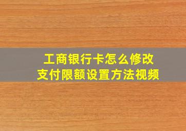 工商银行卡怎么修改支付限额设置方法视频