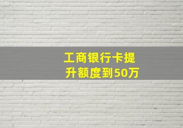 工商银行卡提升额度到50万