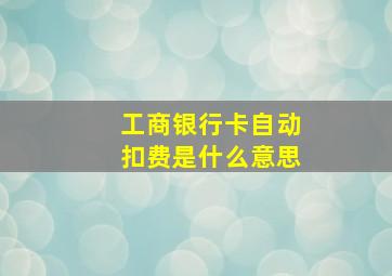 工商银行卡自动扣费是什么意思