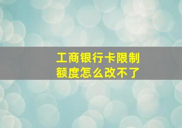 工商银行卡限制额度怎么改不了