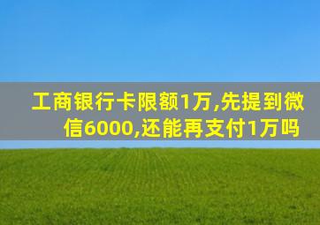 工商银行卡限额1万,先提到微信6000,还能再支付1万吗