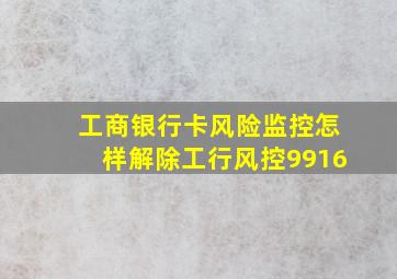 工商银行卡风险监控怎样解除工行风控9916