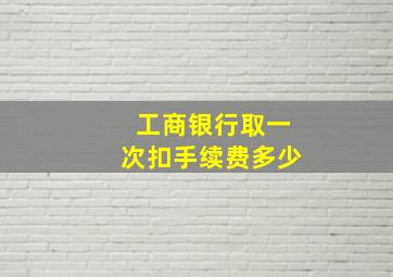 工商银行取一次扣手续费多少