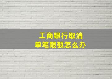 工商银行取消单笔限额怎么办