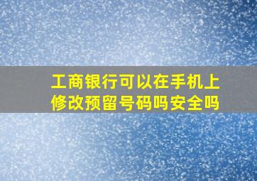 工商银行可以在手机上修改预留号码吗安全吗