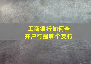 工商银行如何查开户行是哪个支行