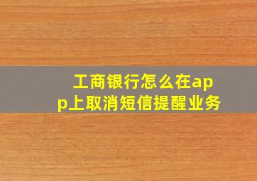 工商银行怎么在app上取消短信提醒业务