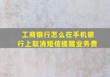 工商银行怎么在手机银行上取消短信提醒业务费