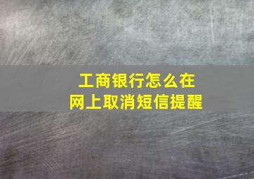 工商银行怎么在网上取消短信提醒