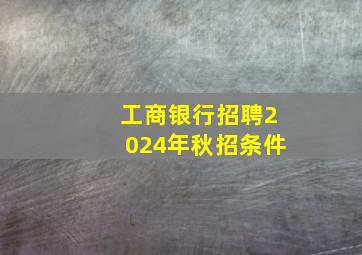 工商银行招聘2024年秋招条件