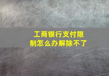 工商银行支付限制怎么办解除不了