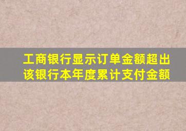 工商银行显示订单金额超出该银行本年度累计支付金额