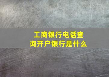 工商银行电话查询开户银行是什么