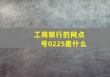 工商银行的网点号0225是什么