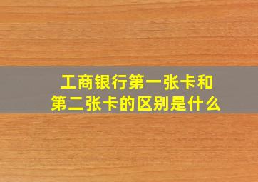 工商银行第一张卡和第二张卡的区别是什么