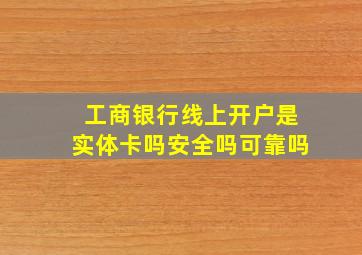 工商银行线上开户是实体卡吗安全吗可靠吗