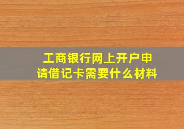 工商银行网上开户申请借记卡需要什么材料