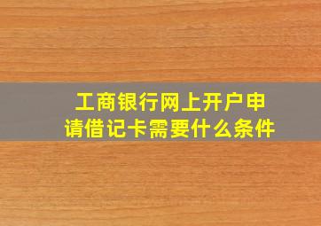 工商银行网上开户申请借记卡需要什么条件