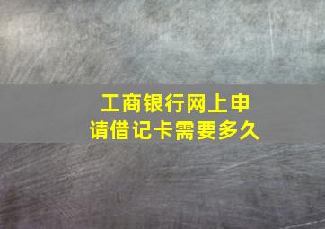 工商银行网上申请借记卡需要多久