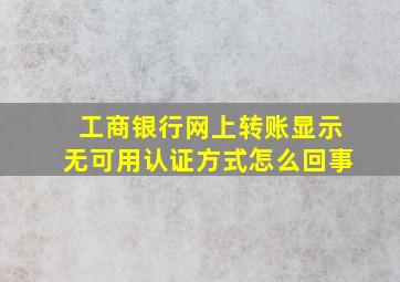 工商银行网上转账显示无可用认证方式怎么回事