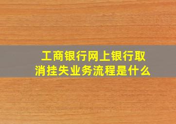 工商银行网上银行取消挂失业务流程是什么