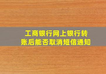 工商银行网上银行转账后能否取消短信通知