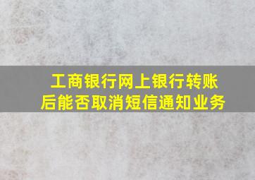 工商银行网上银行转账后能否取消短信通知业务