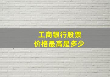 工商银行股票价格最高是多少