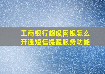 工商银行超级网银怎么开通短信提醒服务功能