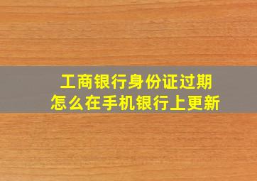 工商银行身份证过期怎么在手机银行上更新