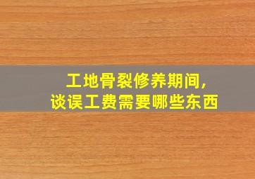 工地骨裂修养期间,谈误工费需要哪些东西