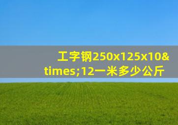 工字钢250x125x10×12一米多少公斤