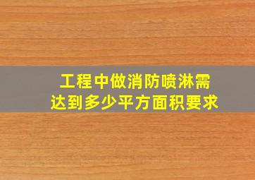 工程中做消防喷淋需达到多少平方面积要求