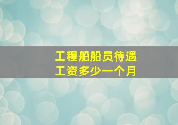 工程船船员待遇工资多少一个月