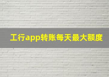 工行app转账每天最大额度