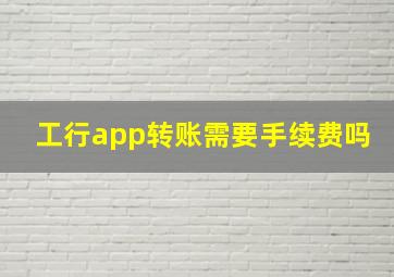 工行app转账需要手续费吗