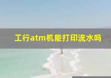 工行atm机能打印流水吗