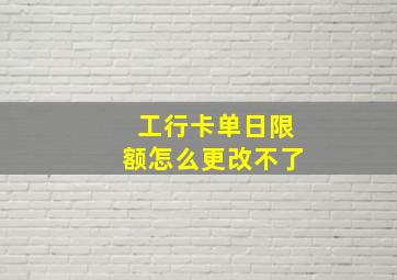 工行卡单日限额怎么更改不了