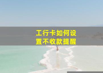 工行卡如何设置不收款提醒