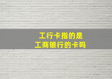 工行卡指的是工商银行的卡吗