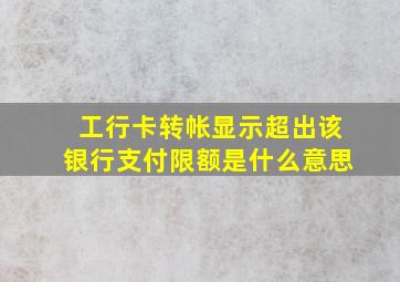 工行卡转帐显示超出该银行支付限额是什么意思