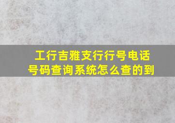 工行吉雅支行行号电话号码查询系统怎么查的到