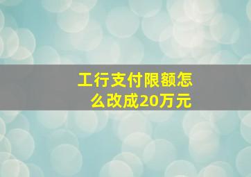 工行支付限额怎么改成20万元