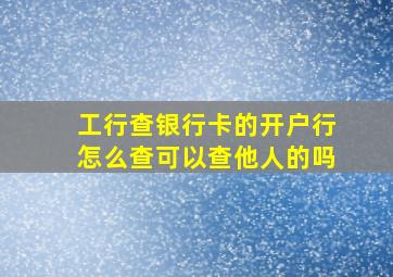 工行查银行卡的开户行怎么查可以查他人的吗