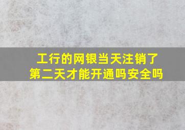 工行的网银当天注销了第二天才能开通吗安全吗