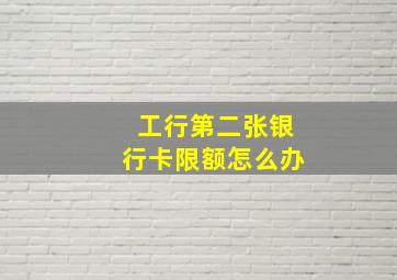 工行第二张银行卡限额怎么办